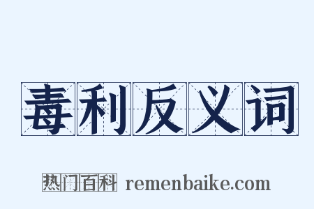 毒利反义词是什么意思的图片